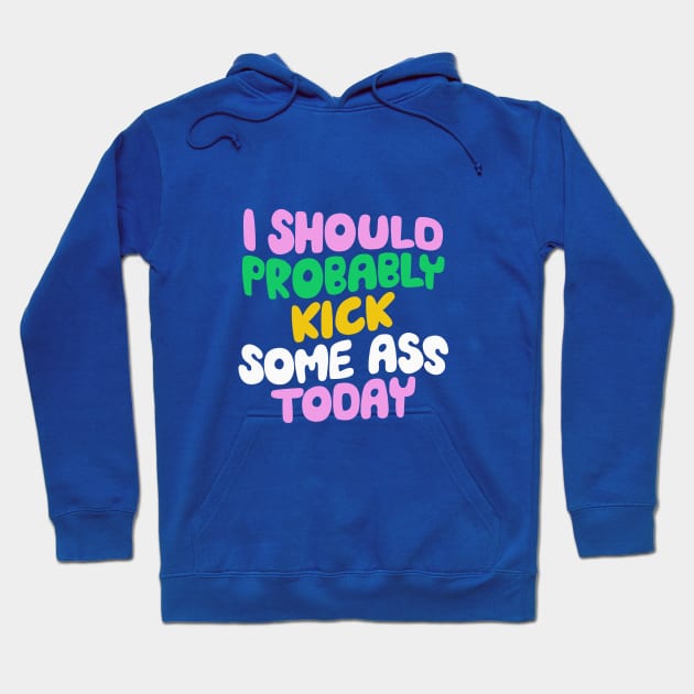 I Should Probably Kick Some Ass Today in Blue Pink and Green Hoodie by MotivatedType